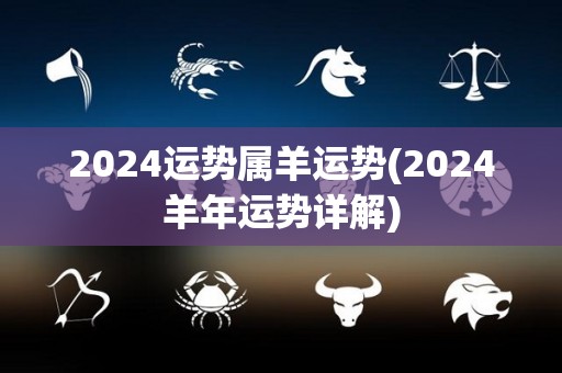 2024运势属羊运势(2024羊年运势详解)