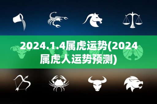 2024.1.4属虎运势(2024属虎人运势预测)