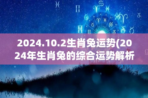 2024.10.2生肖兔运势(2024年生肖兔的综合运势解析)