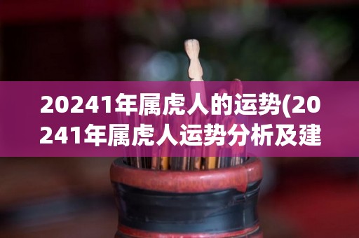 20241年属虎人的运势(20241年属虎人运势分析及建议)