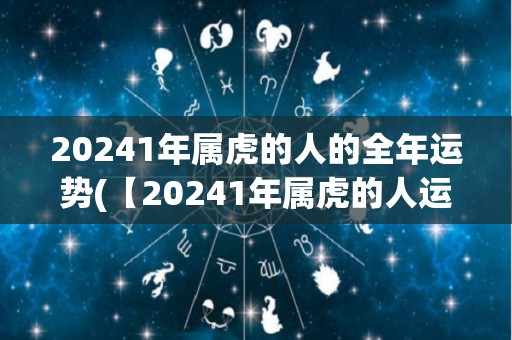 20241年属虎的人的全年运势(【20241年属虎的人运势详解】)