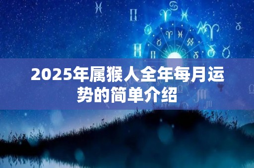 2025年属猴人全年每月运势的简单介绍