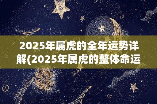 2025年属虎的全年运势详解(2025年属虎的整体命运如何？快来看看吧！)