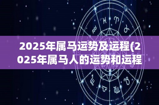 2025年属马运势及运程(2025年属马人的运势和运程预测)