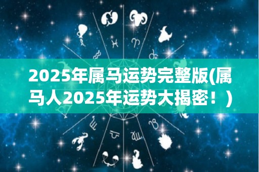 2025年属马运势完整版(属马人2025年运势大揭密！)