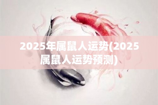 2025年属鼠人运势(2025属鼠人运势预测)