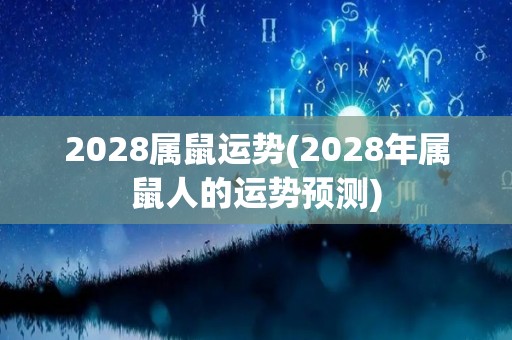 2028属鼠运势(2028年属鼠人的运势预测)