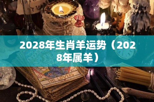 2028年生肖羊运势（2028年属羊）