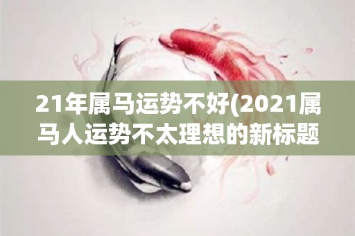 21年属马运势不好(2021属马人运势不太理想的新标题)