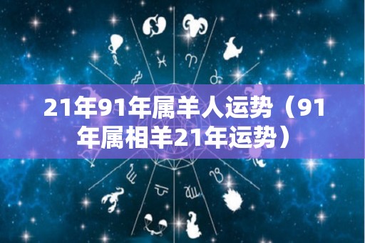 21年91年属羊人运势（91年属相羊21年运势）