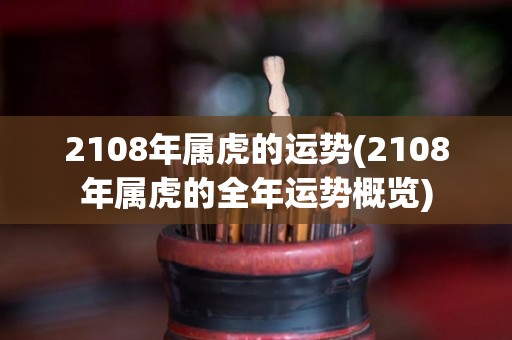 2108年属虎的运势(2108年属虎的全年运势概览)