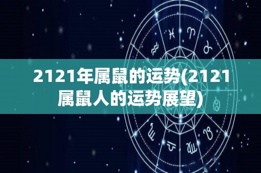 2121年属鼠的运势(2121属鼠人的运势展望)