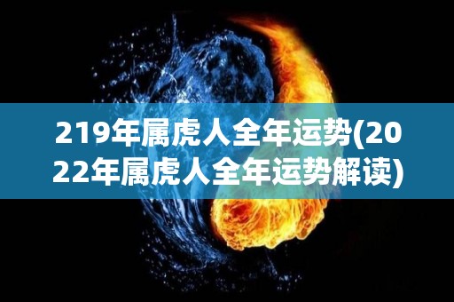 219年属虎人全年运势(2022年属虎人全年运势解读)