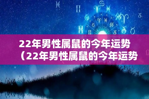 22年男性属鼠的今年运势（22年男性属鼠的今年运势如何）