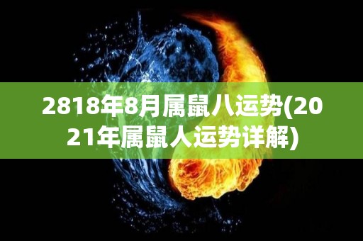 2818年8月属鼠八运势(2021年属鼠人运势详解)