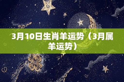 3月10日生肖羊运势（3月属羊运势）