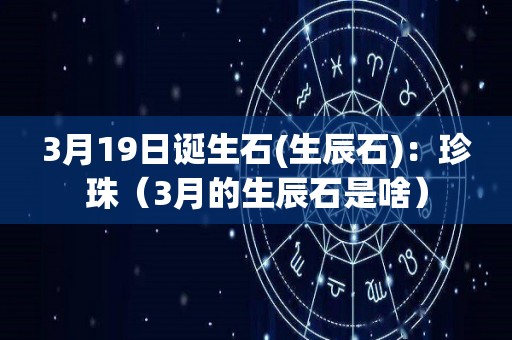 3月19日诞生石(生辰石)：珍珠（3月的生辰石是啥）