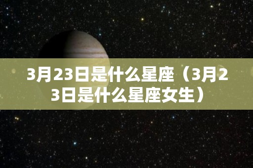 3月23日是什么星座（3月23日是什么星座女生）