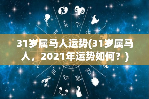 31岁属马人运势(31岁属马人，2021年运势如何？)