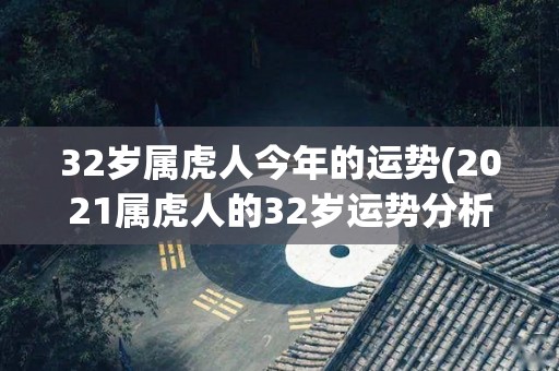 32岁属虎人今年的运势(2021属虎人的32岁运势分析)