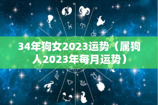 34年狗女2023运势（属狗人2023年每月运势）