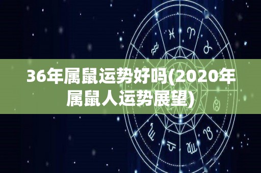 36年属鼠运势好吗(2020年属鼠人运势展望)