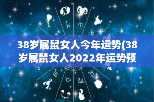 38岁属鼠女人今年运势(38岁属鼠女人2022年运势预测)