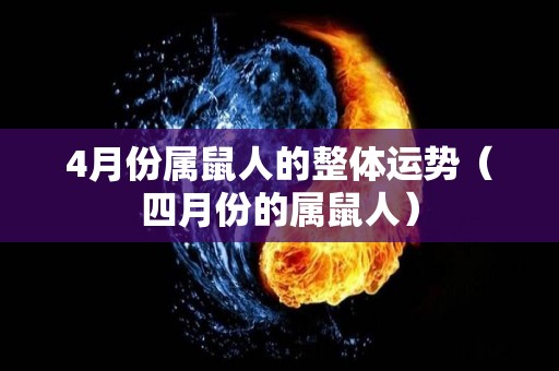 4月份属鼠人的整体运势（四月份的属鼠人）