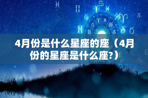 4月份是什么星座的座（4月份的星座是什么座?）