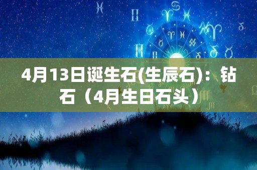 4月13日诞生石(生辰石)：钻石（4月生日石头）