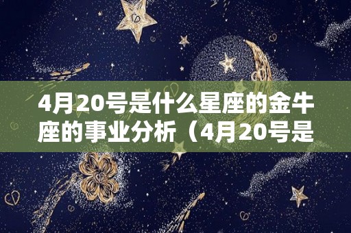 4月20号是什么星座的金牛座的事业分析（4月20号是金牛座吗）