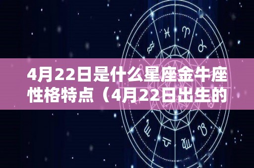 4月22日是什么星座金牛座性格特点（4月22日出生的金牛座）