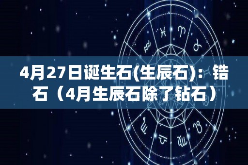 4月27日诞生石(生辰石)：锆石（4月生辰石除了钻石）