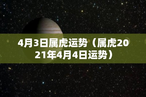 4月3日属虎运势（属虎2021年4月4日运势）