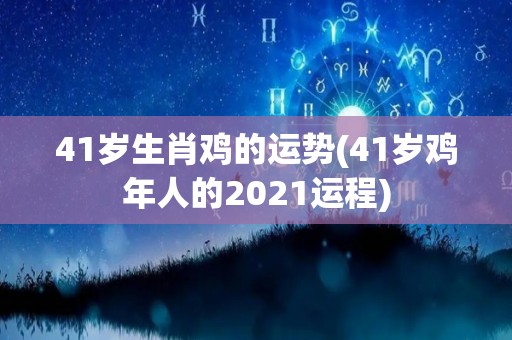 41岁生肖鸡的运势(41岁鸡年人的2021运程)