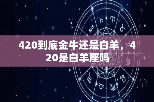 420到底金牛还是白羊，420是白羊座吗