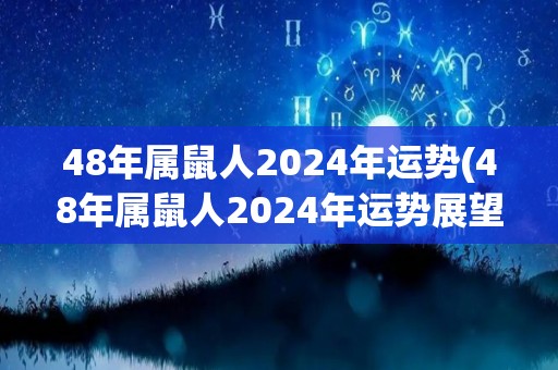 48年属鼠人2024年运势(48年属鼠人2024年运势展望)