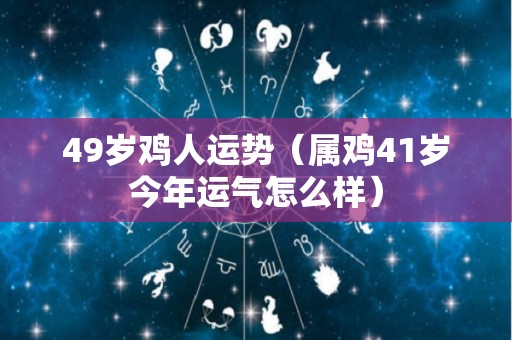 49岁鸡人运势（属鸡41岁今年运气怎么样）