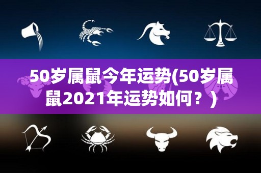 50岁属鼠今年运势(50岁属鼠2021年运势如何？)