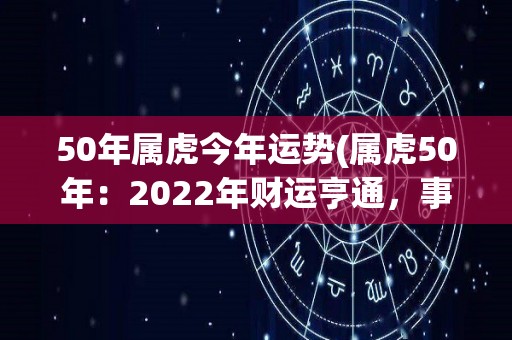 50年属虎今年运势(属虎50年：2022年财运亨通，事业进展顺利。)