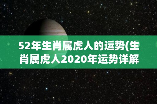 52年生肖属虎人的运势(生肖属虎人2020年运势详解)