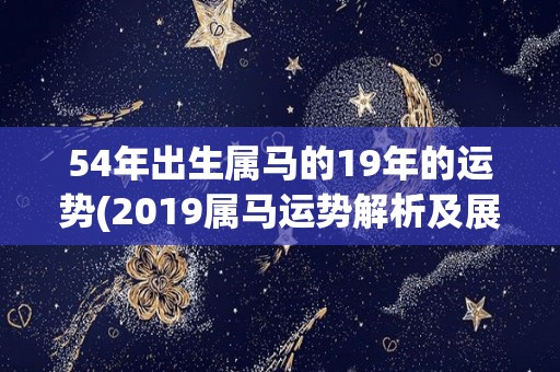 54年出生属马的19年的运势(2019属马运势解析及展望)