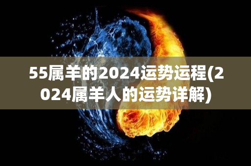 55属羊的2024运势运程(2024属羊人的运势详解)