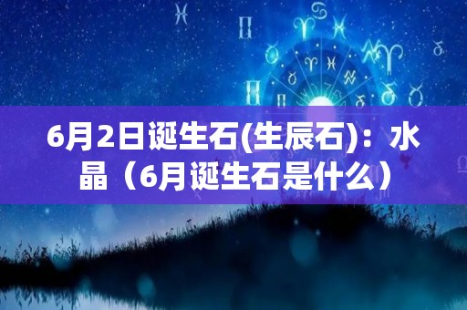 6月2日诞生石(生辰石)：水晶（6月诞生石是什么）