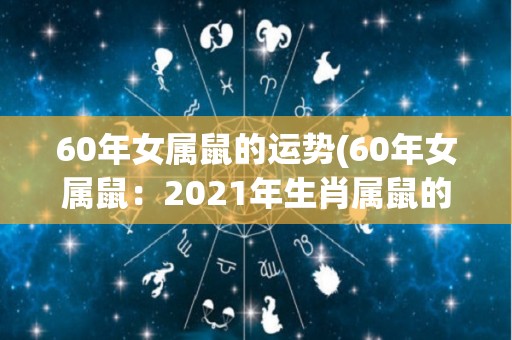 60年女属鼠的运势(60年女属鼠：2021年生肖属鼠的运势如何？)