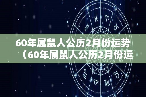 60年属鼠人公历2月份运势（60年属鼠人公历2月份运势如何）