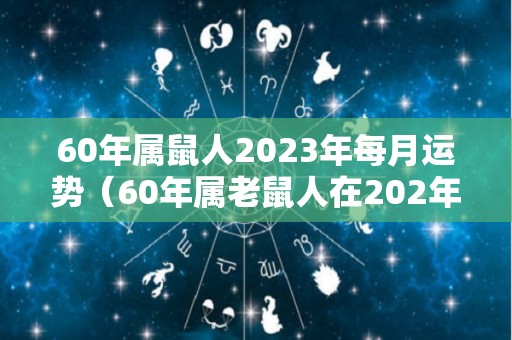 60年属鼠人2023年每月运势（60年属老鼠人在202年的运气）