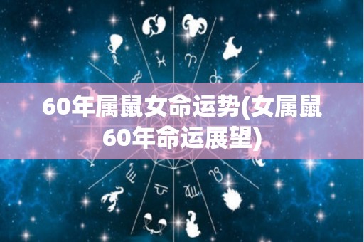 60年属鼠女命运势(女属鼠60年命运展望)