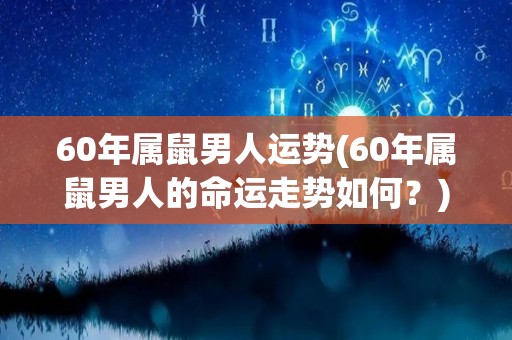 60年属鼠男人运势(60年属鼠男人的命运走势如何？)