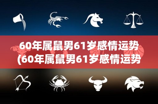 60年属鼠男61岁感情运势(60年属鼠男61岁感情运势大揭秘！)